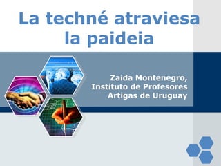 LOGO La techné atraviesa 
la paideia 
Zaida Montenegro, 
Instituto de Profesores 
Artigas de Uruguay 
 