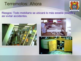 Terremotos: Ahora Riesgos: Todo mobiliario se ubicará lo más estable posible y así evitar accidentes. 