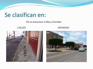 Se clasifican en:Por su estructura: Calles y AvenidasCALLESAVENIDASCALZADAACERA