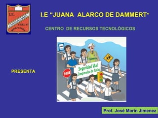 I.E “JUANA ALARCO DE DAMMERT”
Prof. José Marín Jimenez
CENTRO DE RECURSOS TECNOLÓGICOS
PRESENTA
 