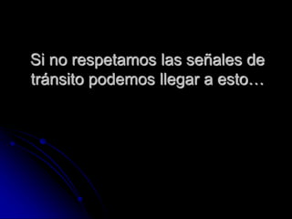 Si no respetamos las señales de
tránsito podemos llegar a esto…
 