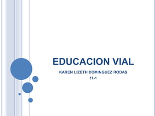 EDUCACION VIAL
KAREN LIZETH DOMINGUEZ RODAS
11-1
 