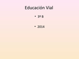 Educación Vial
• 3º B
• 2014
 