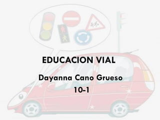 EDUCACION VIAL
Dayanna Cano Grueso
10-1
 