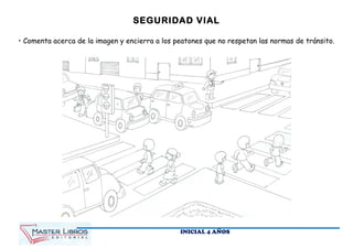 SEGURIDAD VIAL
• Comenta acerca de la imagen y encierra a los peatones que no respetan las normas de tránsito.
INICIAL 4 AÑOS
 
