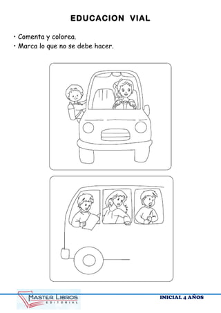 EDUCACION VIAL
• Comenta y colorea.
• Marca lo que no se debe hacer.
INICIAL 4 AÑOS
 