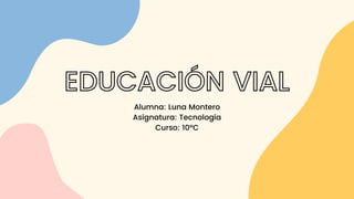 EDUCACIÓN VIAL
Alumna: Luna Montero
Asignatura: Tecnología
Curso: 10ºC
 