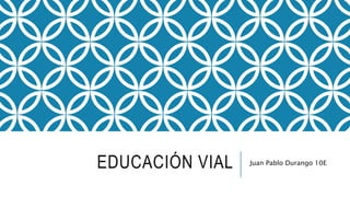 EDUCACIÓN VIAL Juan Pablo Durango 10E
 