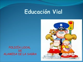 Educación Vial




   POLICÍA LOCAL
         DE
ALAMEDA DE LA SAGRA
 