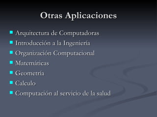 Otras Aplicaciones Arquitectura de Computadoras Introducción a la Ingeniería Organización Computacional Matemáticas  Geometría Calculo Computación al servicio de la salud 