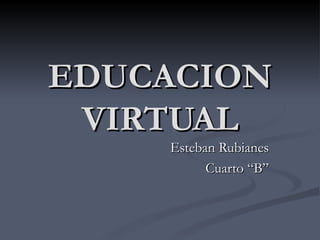EDUCACION VIRTUAL Esteban Rubianes Cuarto “B” 
