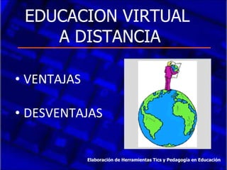 EDUCACION VIRTUAL  A DISTANCIA  ,[object Object],[object Object],Elaboración de Herramientas Tics y Pedagogía en Educación 