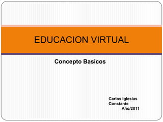 Concepto Basicos EDUCACION VIRTUAL Carlos Iglesias Constante Año/2011 