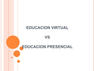 EDUCACION VIRTUAL

        VS

EDUCACION PRESENCIAL
 