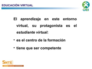 El aprendizaje en este entorno
virtual, su protagonista es el
estudiante virtual:
es el centro de la formación
tiene que ser competente