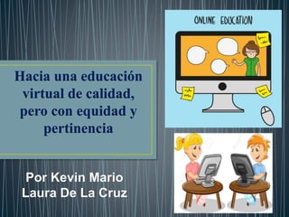 Por Kevin Mario
Laura De La Cruz
Hacia una educación
virtual de calidad,
pero con equidad y
pertinencia
 