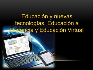 Educación y nuevas
tecnologías. Educación a
Distancia y Educación Virtual
 