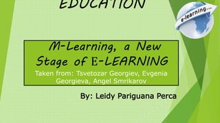 EDUCATION
oM-Learning, a New
Stage of Е-LEARNING
Taken from: Tsvetozar Georgiev, Evgenia
Georgieva, Angel Smrikarov
By: Leidy Pariguana Perca
 