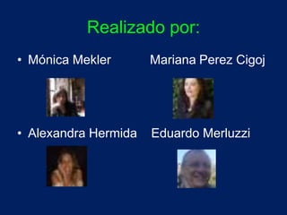 Realizado por: 
• Mónica Mekler Mariana Perez Cigoj 
• Alexandra Hermida Eduardo Merluzzi 
 