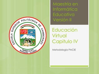 Maestría en
Informática
Educativa
Versión II

Educación
Virtual
Capitulo IV
Metodología PACIE
 