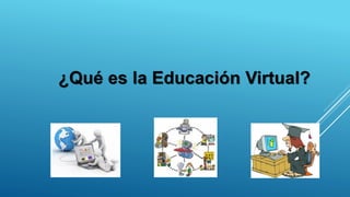 ¿Qué es la Educación Virtual?
 
