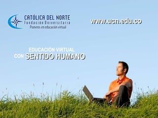 EDUCACIÓN VIRTUAL  CON   SENTIDO HUMANO www.ucn.edu.co 