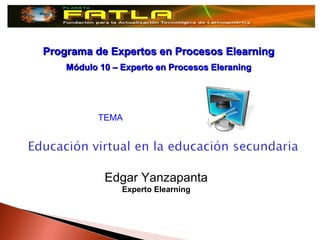Programa de Expertos en Procesos Elearning
    Módulo 10 – Experto en Procesos Eleraning




           TEMA




            Edgar Yanzapanta
                Experto Elearning
 