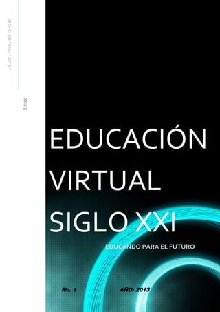 EDUCACIÓN VIRTUAL SIGLO XXI - GRUPO EDITRIAL “ IOTA” 1
GRUPO EDITRIAL “ IOTA”


                         2013




                                EDUCACIÓN
                                VIRTUAL
                                SIGLO XXI
                                               EDUCANDO PARA EL FUTURO




                                No. 1                AÑO: 2013
 