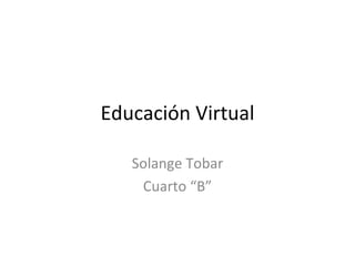 Educación Virtual Solange Tobar Cuarto “B” 
