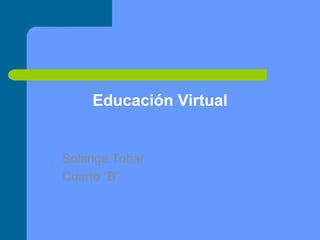Educación Virtual Solange Tobar Cuarto “B” 