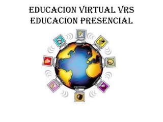 EDUCACION VIRTUAL VRS
EDUCACION PRESENCIAL
 