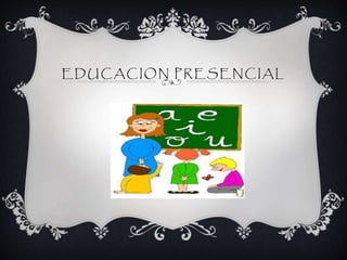 EDUCACION PRESENCIAL
 
