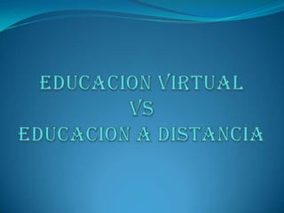 EDUCACION VIRTUAL VsEDUCACION A DISTANCIA 