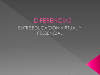 DIFERENCIAS ENTRE EDUCACION VIRTUAL Y PRESENCIAL 