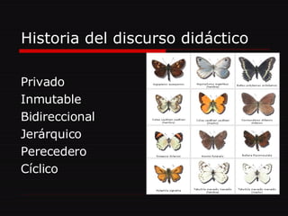 Historia del discurso didáctico Privado Inmutable Bidireccional Jerárquico Perecedero Cíclico 