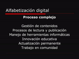 Alfabetización digital Proceso complejo Gestión de contenidos Procesos de lectura y publicación Manejo de herramientas informáticas Innovación educativa Actualización permanente Trabajo en comunidad 