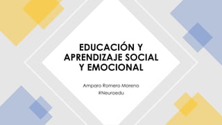 Amparo Romero Moreno
#Neuroedu
EDUCACIÓN Y
APRENDIZAJE SOCIAL
Y EMOCIONAL
 
