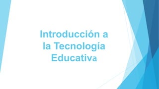 Introducción a
la Tecnología
Educativa
 