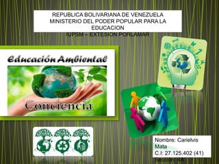 REPUBLICA BOLIVARIANA DE VENEZUELA
MINISTERIO DEL PODER POPULAR PARA LA
EDUCACION
IUPSM – EXTESION PORLAMAR
Nombre: Carielvis
Mata
C.I: 27.125.402 (41)
Sección: 4A
 