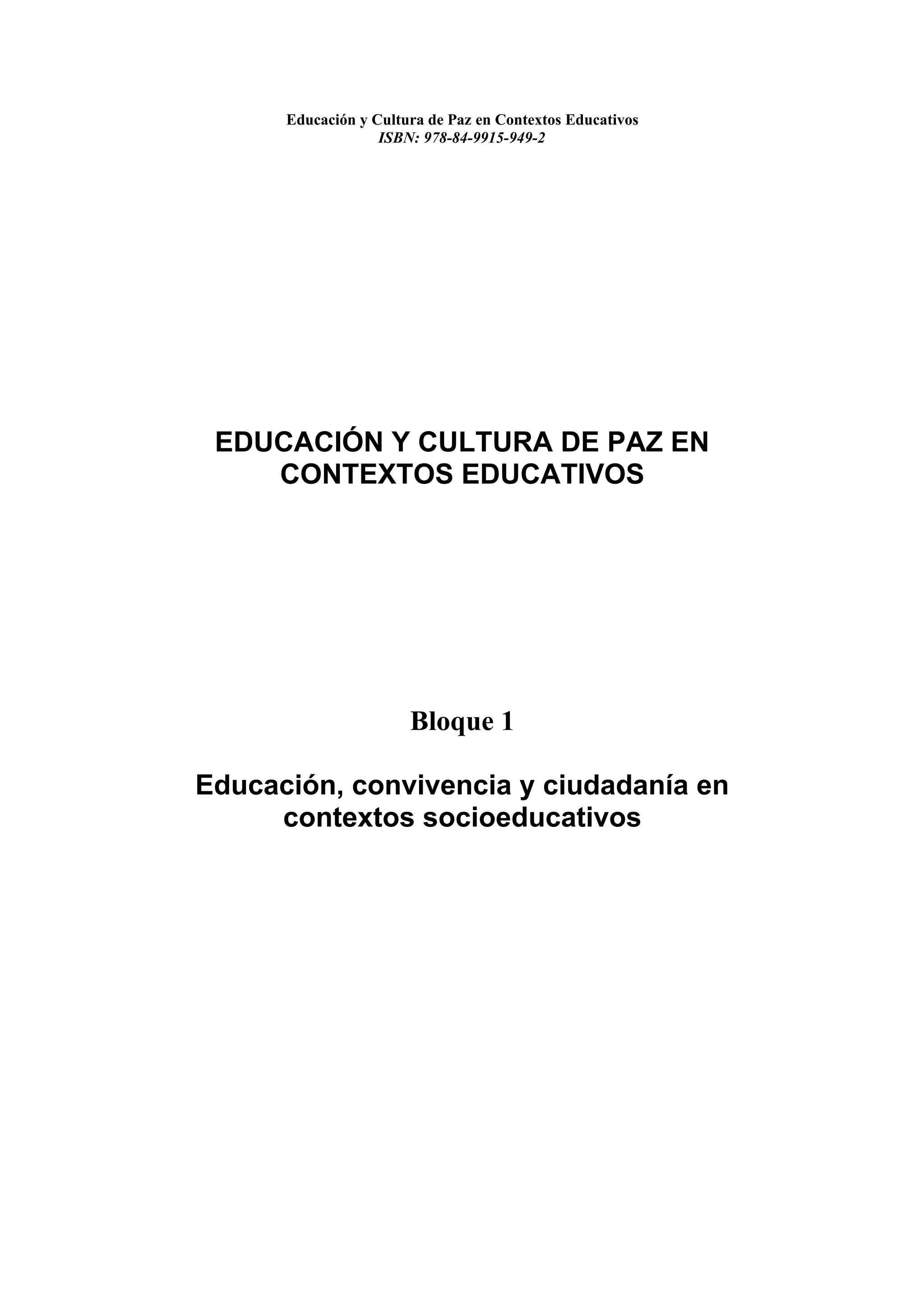 Educación y Cultura de Paz en Contextos Educativos
                   ISBN: 978-84-9915-949-2




 EDUCACIÓN Y CULTURA DE PAZ EN
    CONTEXTOS EDUCATIVOS




                       Bloque 1

Educación, convivencia y ciudadanía en
     contextos socioeducativos
 