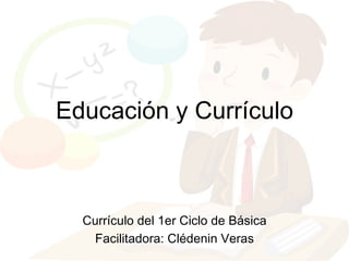 Educación y Currículo



  Currículo del 1er Ciclo de Básica
   Facilitadora: Clédenin Veras
 