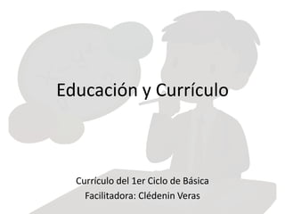 Educación y Currículo
Currículo del 1er Ciclo de Básica
Facilitadora: Clédenin Veras
 