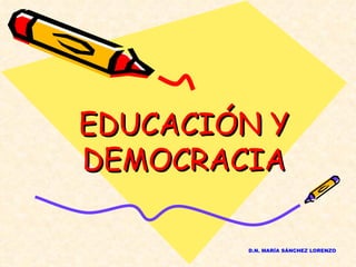 EDUCACIÓN Y DEMOCRACIA D.N. MARÍA SÁNCHEZ LORENZO 