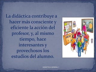 La didáctica contribuye a
 hacer más consciente y
  eficiente la acción del
   profesor, y, al mismo
        tiempo, hace
       interesantes y
      provechosos los
   estudios del alumno.

                 DIDÁCTICA GENERAL I
 