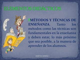 • MÉTODOS Y TÉCNICAS DE
 ENSEÑANZA.         Tanto    los
 métodos como las técnicas son
 fundamentales en la enseñanza
 y deben estar, lo más próximo
 que sea posible, a la manera de
 aprender de los alumnos.

    DIDÁCTICA GENERAL I
 