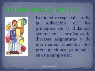 La didáctica especial estudia
la    aplicación    de    los
principios de la didáctica
general en la enseñanza de
diversas asignaturas y de
una manera específica. Sus
preocupaciones principales
en este campo son:

   DIDÁCTICA GENERAL I
 
