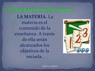 4.    LA MATERIA. La
         materia es el
       contenido de la
     enseñanza. A través
         de ella serán
       alcanzados los
        objetivos de la
           escuela.
                  DIDÁCTICA GENERAL I
 