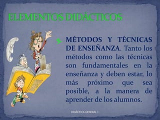 5. MÉTODOS Y TÉCNICAS
   DE ENSEÑANZA. Tanto los
   métodos como las técnicas
   son fundamentales en la
   enseñanza y deben estar, lo
   más próximo que sea
   posible, a la manera de
   aprender de los alumnos.
    DIDÁCTICA GENERAL I
 