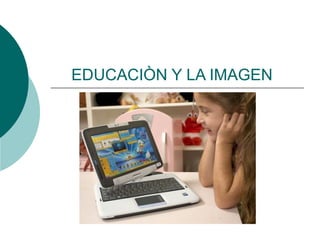 EDUCACIÒN Y LA IMAGEN
 