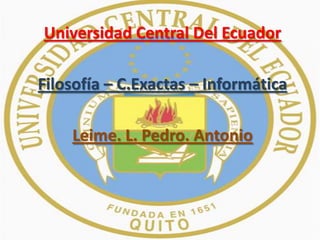 Universidad Central Del Ecuador Filosofía – C.Exactas – Informática Leime. L. Pedro. Antonio 